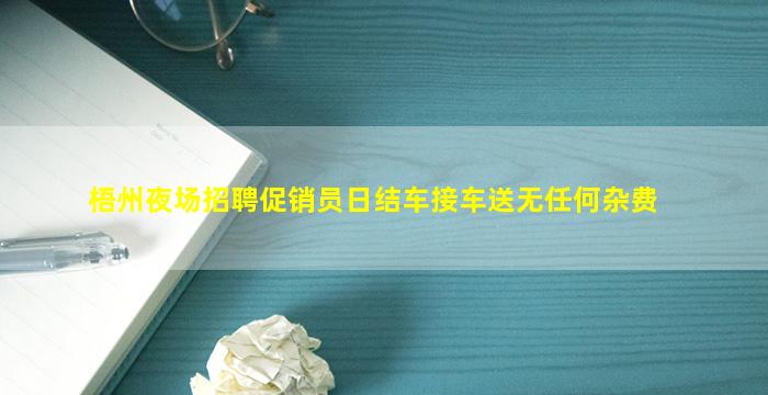 梧州夜场招聘促销员日结车接车送无任何杂费